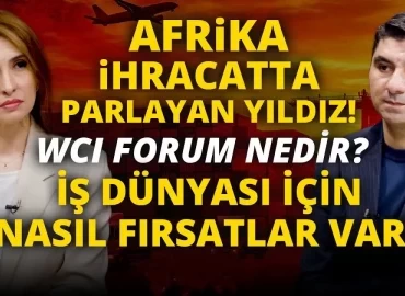 WCI Forum, Türkiye ile Afrika arasında ticaret köprülerini güçlendiriyor